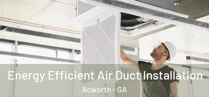 Energy Efficient Air Duct Installation Acworth - GA