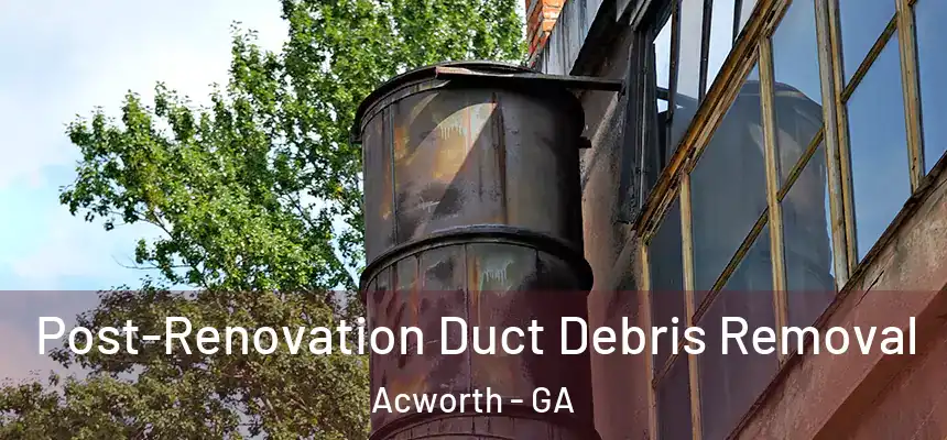  Post-Renovation Duct Debris Removal Acworth - GA
